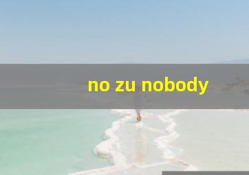 no zu nobody